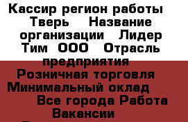 Кассир(регион работы - Тверь) › Название организации ­ Лидер Тим, ООО › Отрасль предприятия ­ Розничная торговля › Минимальный оклад ­ 19 800 - Все города Работа » Вакансии   . Башкортостан респ.,Караидельский р-н